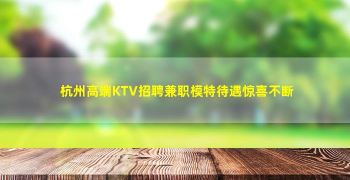 杭州高端KTV招聘兼职模特待遇惊喜不断